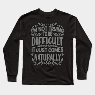 I’m not Trying to be Difficult it just comes Naturally Long Sleeve T-Shirt